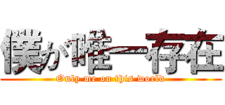 僕が唯一存在 (Only me on this world)
