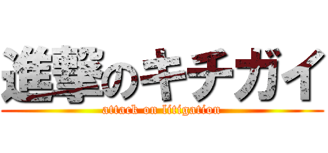 進撃のキチガイ (attack on litigation)