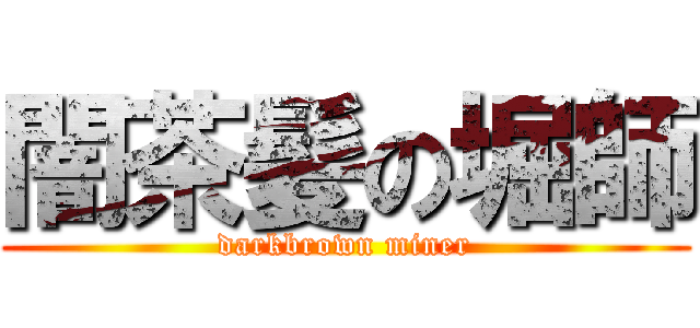 闇茶髪の堀師 (darkbrown miner)