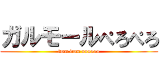 ガルモールぺろぺろ (wan wan oooooo)