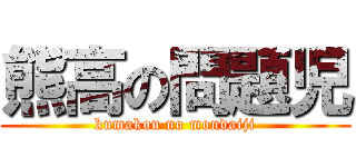 熊高の問題児 (kumakou no mondaiji)