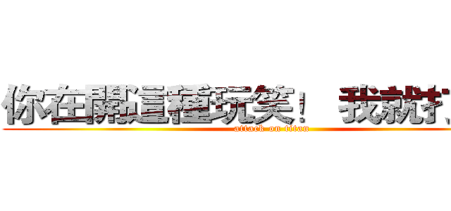 你在開這種玩笑！ 我就打死妳 (attack on titan)