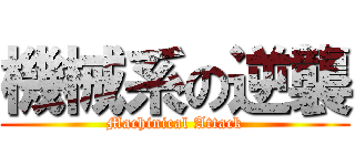 機械系の逆襲 (Machinical Attack)