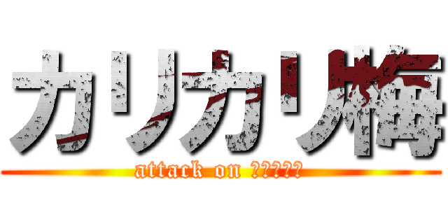 カリカリ梅 (attack on カリカリ梅)