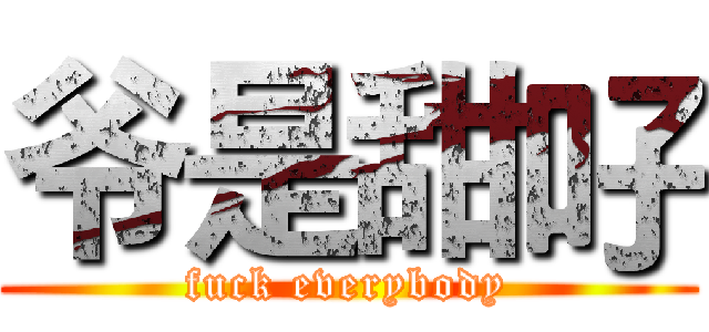 爷是甜吇 (fuck everybody)