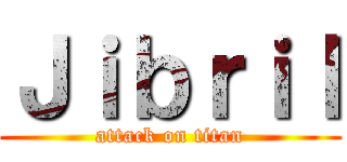 Ｊｉｂｒｉｌ (attack on titan)