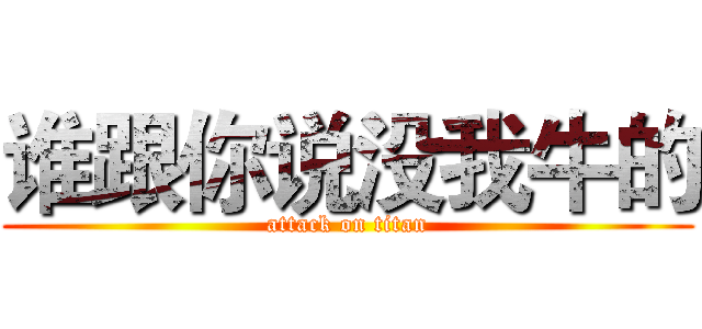 谁跟你说没我牛的 (attack on titan)