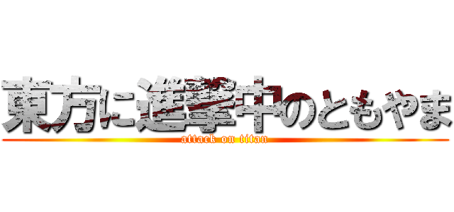 東方に進撃中のともやま (attack on titan)