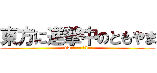 東方に進撃中のともやま (attack on titan)