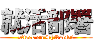 就活部署 (attack on Shidaisai)