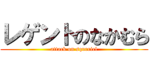 レゲントのなかむら (attack on squrriel)