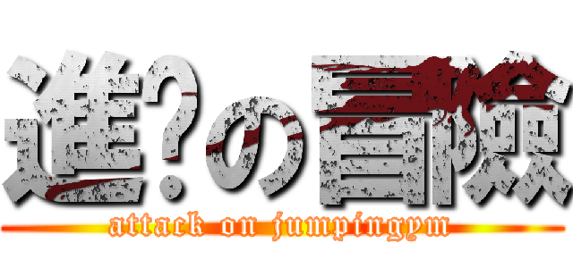 進擊の冒險 (attack on jumpingym)