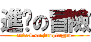 進擊の冒險 (attack on jumpingym)