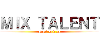 ＭＩＸ ＴＡＬＥＮＴ (attack on titan)