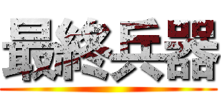 最終兵器 ()