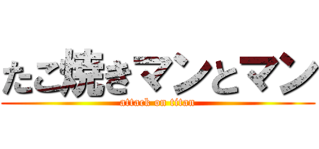 たこ焼きマンとマン (attack on titan)