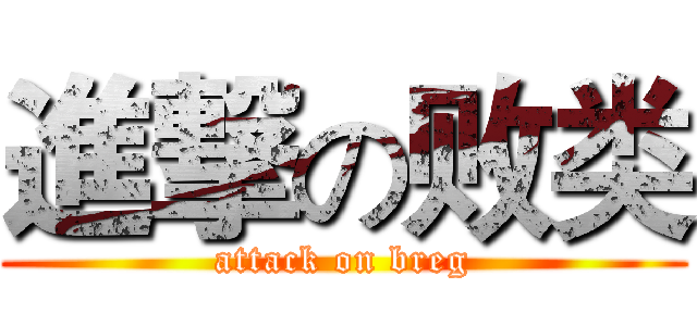 進撃の败类 (attack on breg)