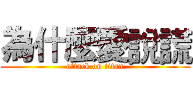 為什麼愛說謊 (attack on titan)