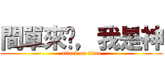 間單來說，我是神 (attack on titan)