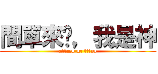 間單來說，我是神 (attack on titan)