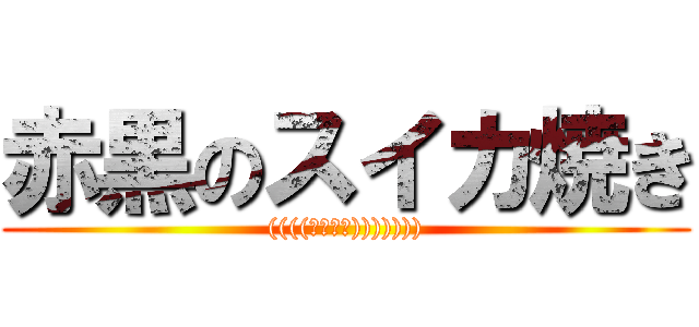 赤黒のスイカ焼き (((((；ﾟДﾟ))))))))