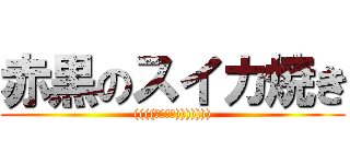 赤黒のスイカ焼き (((((；ﾟДﾟ))))))))