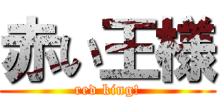 赤い王様 (red king!)