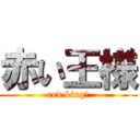 赤い王様 (red king!)