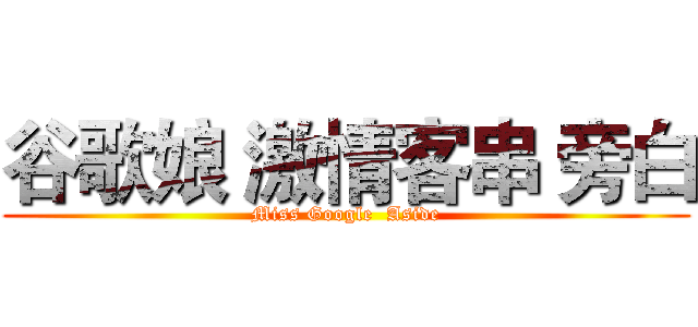 谷歌娘 激情客串 旁白 (Miss Google  Aside)
