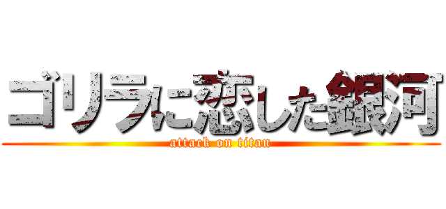 ゴリラに恋した銀河 (attack on titan)