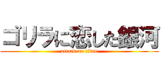 ゴリラに恋した銀河 (attack on titan)