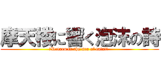 摩天楼に響く泡沫の詩 (　Return to the sea of fatal」 )