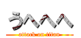 うへへへ (attack on titan)