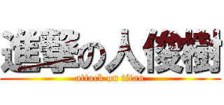 進撃の人俊樹 (attack on titan)
