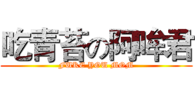吃青苔の阿哞君 (FUKE YOU MOM)