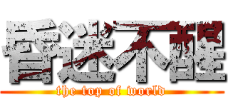 昏迷不醒 (the top of world)