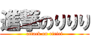 進撃のりりり (attack on ririri)