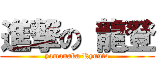 進撃の 龍登 (yamanaka Ryuuto)