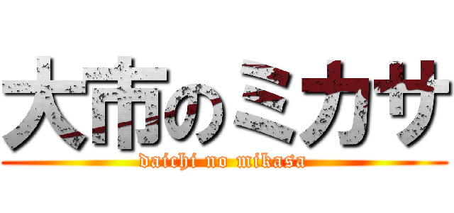 大市のミカサ (daichi no mikasa)