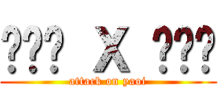 ป๊า Ｘ ม๊า (attack on yaoi)