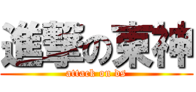 進撃の東神 (attack on ds)