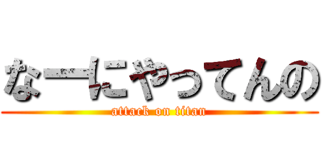 なーにやってんの (attack on titan)