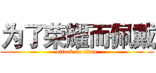 为了荣耀而佩戴 (attack on titan)
