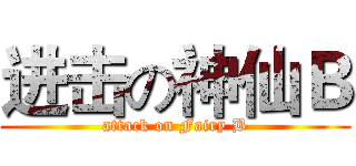 进击の神仙Ｂ (attack on Fairy B)