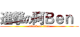 進撃の阿Ｂｅｎ  (attack on titan)