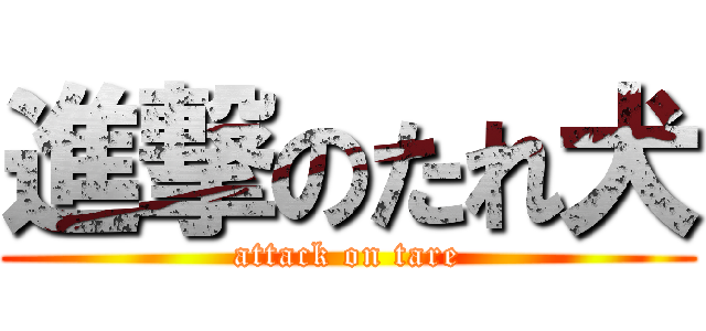 進撃のたれ犬 (attack on tare)