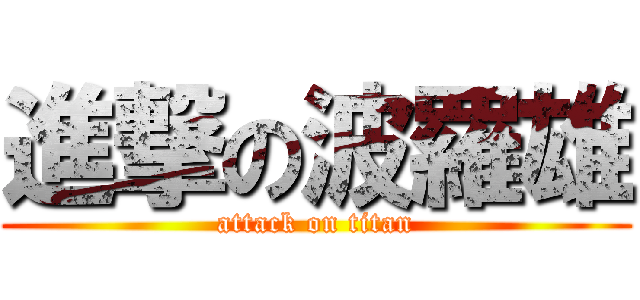 進撃の波羅雄 (attack on titan)