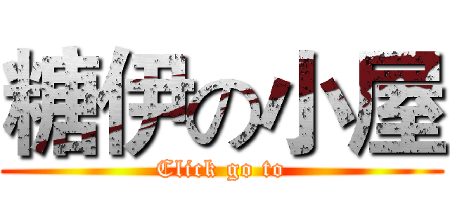 糖伊の小屋 (Click go to)