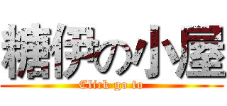 糖伊の小屋 (Click go to)