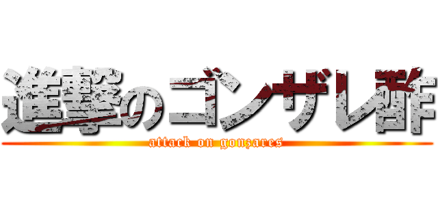 進撃のゴンザレ酢 (attack on gonzares)